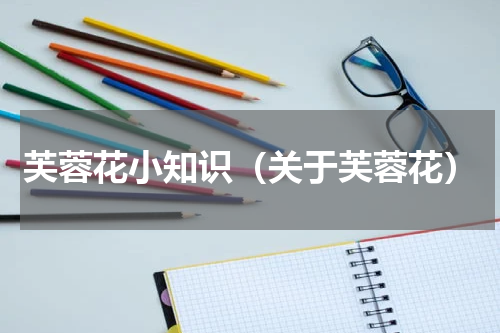 芙蓉花小知识（关于芙蓉花）