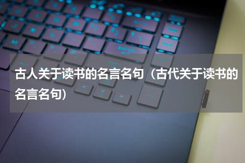 古人关于读书的名言名句（古代关于读书的名言名句）