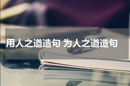 用人之道造句 为人之道造句