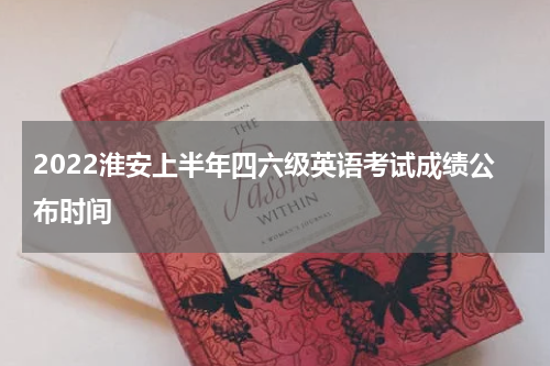 2022淮安上半年四六级英语考试成绩公布时间