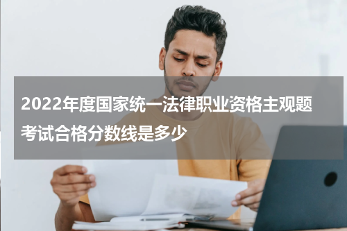 2022年度国家统一法律职业资格主观题考试合格分数线是多少
