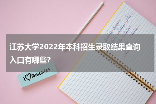 江苏大学2022年本科招生录取结果查询入口有哪些？