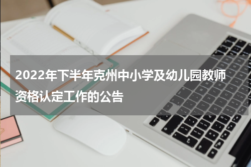 2022年下半年克州中小学及幼儿园教师资格认定工作的公告