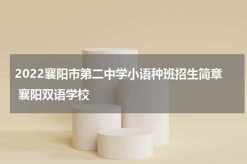 2022襄阳市第二中学小语种班招生简章 襄阳双语学校