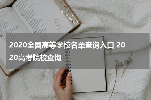 2020全国高等学校名单查询入口 2020高考院校查询
