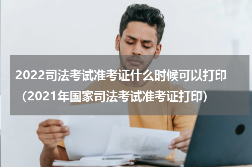 2022司法考试准考证什么时候可以打印（2021年国家司法考试准考证打印）