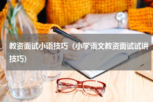 教资面试小语技巧（小学语文教资面试试讲技巧）
