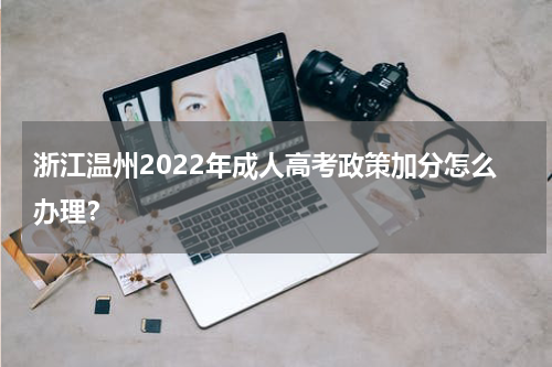 浙江温州2022年成人高考政策加分怎么办理？