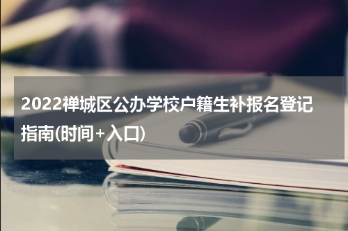 2022禅城区公办学校户籍生补报名登记指南(时间+入口)