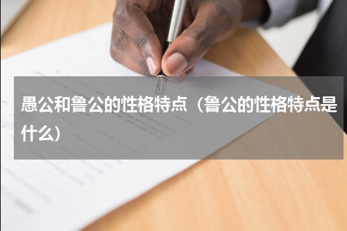 愚公和鲁公的性格特点（鲁公的性格特点是什么）