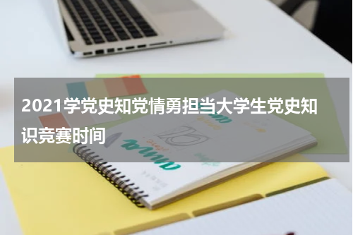 2021学党史知党情勇担当大学生党史知识竞赛时间