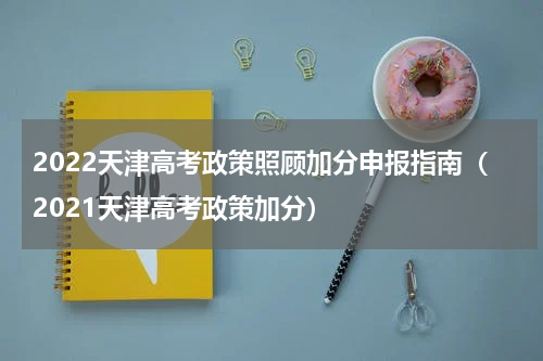 2022天津高考政策照顾加分申报指南（2021天津高考政策加分）