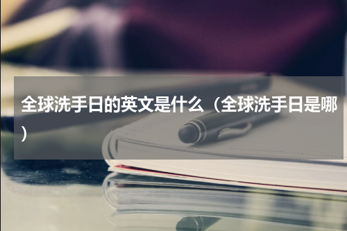 全球洗手日的英文是什么（全球洗手日是哪）
