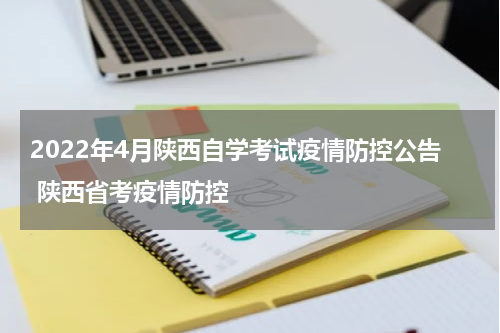 2022年4月陕西自学考试疫情防控公告 陕西省考疫情防控