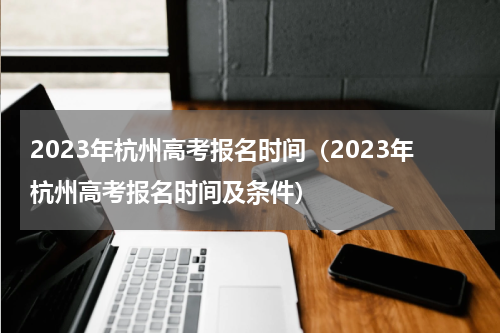 2023年杭州高考报名时间（2023年杭州高考报名时间及条件）