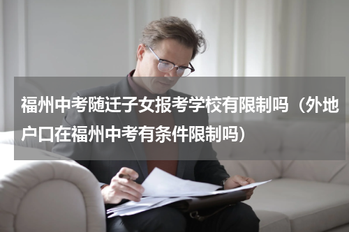 福州中考随迁子女报考学校有限制吗（外地户口在福州中考有条件限制吗）