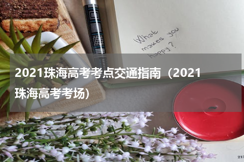 2021珠海高考考点交通指南（2021珠海高考考场）