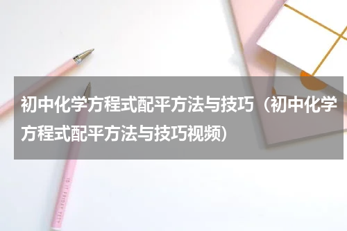 初中化学方程式配平方法与技巧（初中化学方程式配平方法与技巧视频）