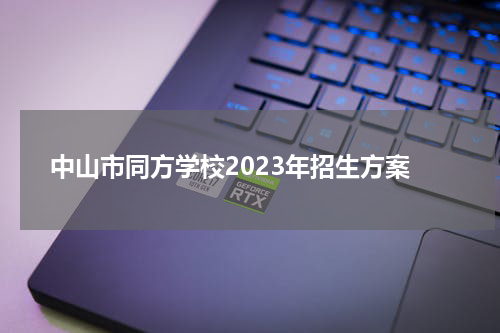 中山市同方学校2023年招生方案