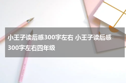 小王子读后感300字左右 小王子读后感300字左右四年级