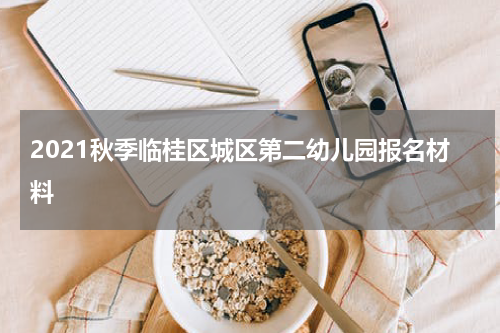 2021秋季临桂区城区第二幼儿园报名材料