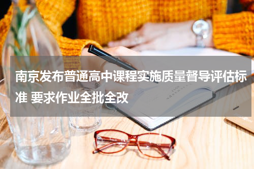 南京发布普通高中课程实施质量督导评估标准 要求作业全批全改