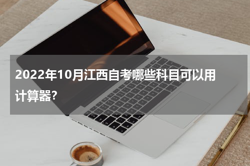 2022年10月江西自考哪些科目可以用计算器？