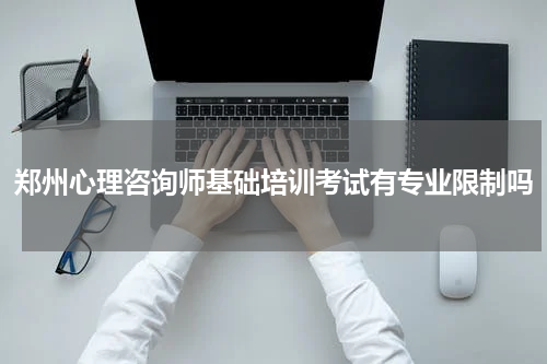 郑州心理咨询师基础培训考试有专业限制吗
