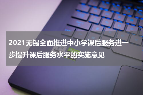 2021无锡全面推进中小学课后服务进一步提升课后服务水平的实施意见