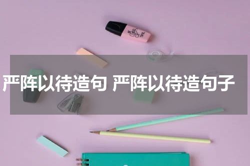严阵以待造句 严阵以待造句子