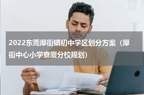 2022东莞厚街镇初中学区划分方案（厚街中心小学寮厦分校规划）