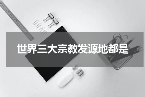 世界三大宗教发源地都是