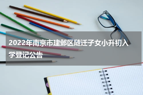 2022年南京市建邺区随迁子女小升初入学登记公告