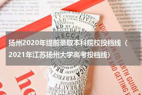 扬州2020年提前录取本科院校投档线（2021年江苏扬州大学高考投档线）