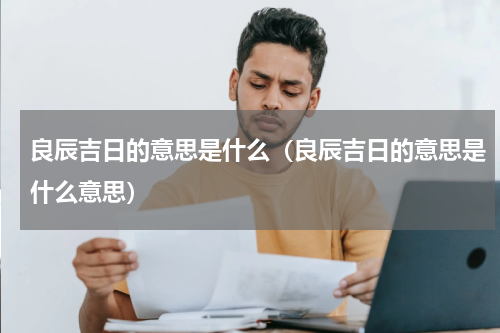 良辰吉日的意思是什么（良辰吉日的意思是什么意思）