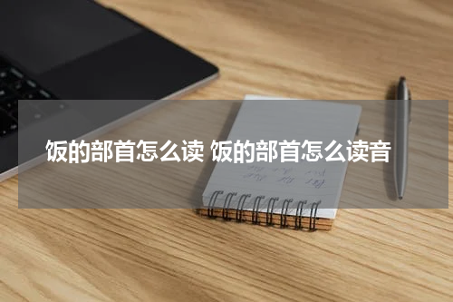 饭的部首怎么读 饭的部首怎么读音