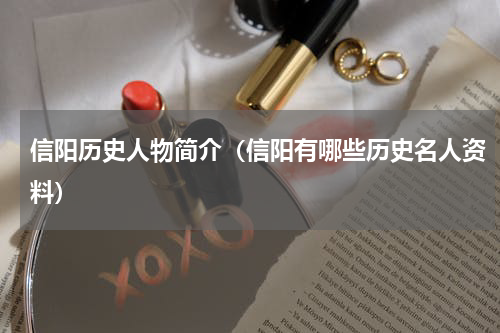 信阳历史人物简介（信阳有哪些历史名人资料）
