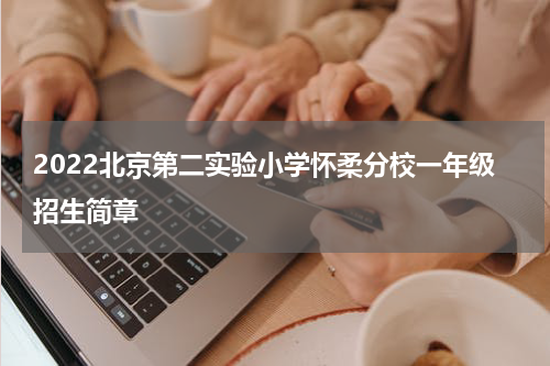 2022北京第二实验小学怀柔分校一年级招生简章