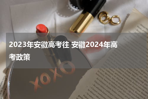 2023年安徽高考往 安徽2024年高考政策