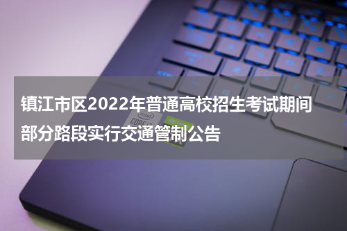 镇江市区2022年普通高校招生考试期间部分路段实行交通管制公告