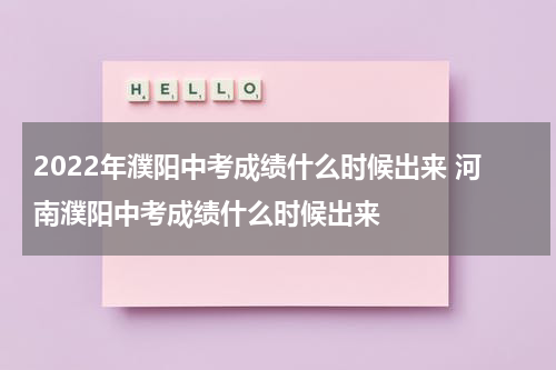 2022年濮阳中考成绩什么时候出来 河南濮阳中考成绩什么时候出来