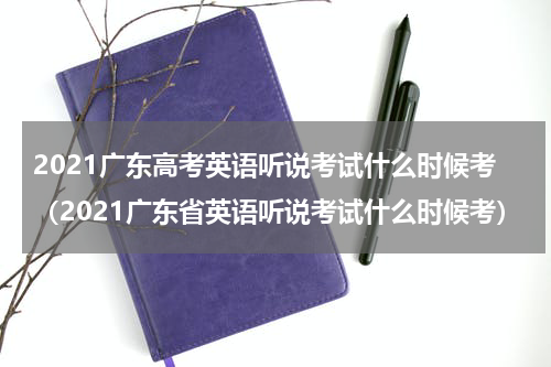 2021广东高考英语听说考试什么时候考（2021广东省英语听说考试什么时候考）