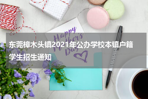 东莞樟木头镇2021年公办学校本镇户籍学生招生通知