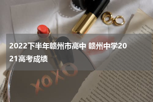 2022下半年赣州市高中 赣州中学2021高考成绩