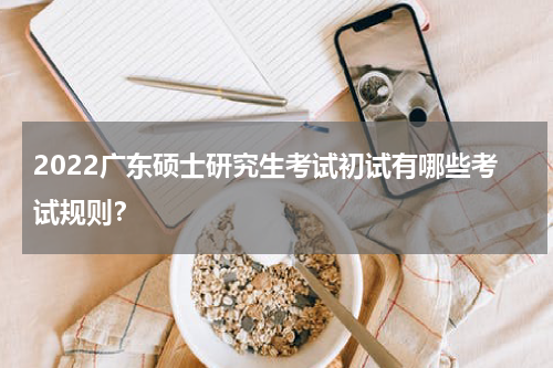 2022广东硕士研究生考试初试有哪些考试规则？
