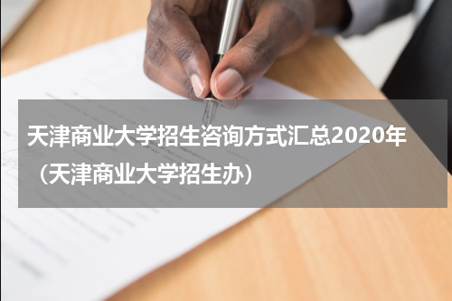 天津商业大学招生咨询方式汇总2020年（天津商业大学招生办）