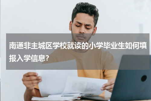 南通非主城区学校就读的小学毕业生如何填报入学信息？