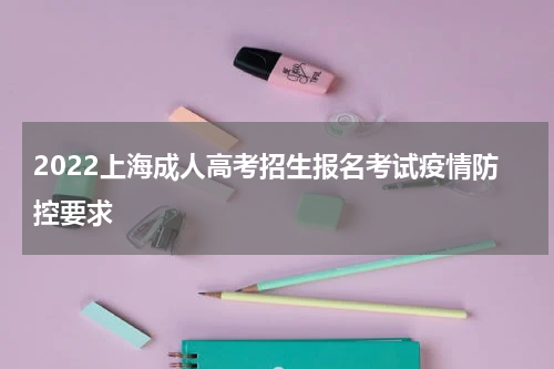 2022上海成人高考招生报名考试疫情防控要求