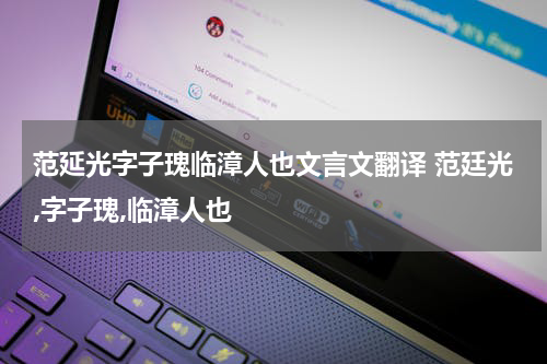 范延光字子瑰临漳人也文言文翻译 范廷光,字子瑰,临漳人也