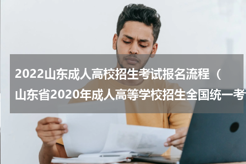 2022山东成人高校招生考试报名流程（山东省2020年成人高等学校招生全国统一考试网上报名）